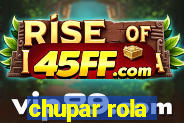 chupar rola